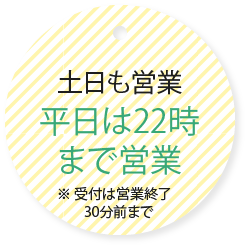 土日も営業 平日22時まで受付 ※受付は営業終了30分前まで